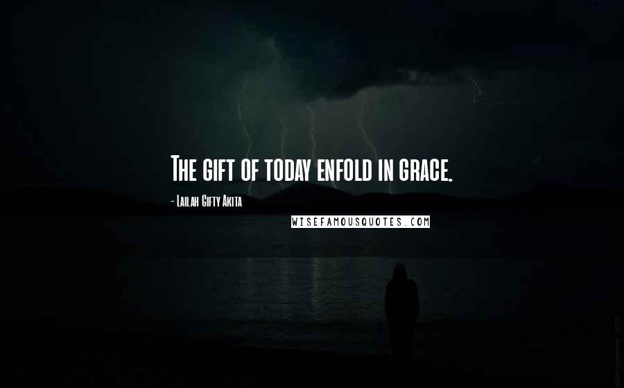 Lailah Gifty Akita Quotes: The gift of today enfold in grace.