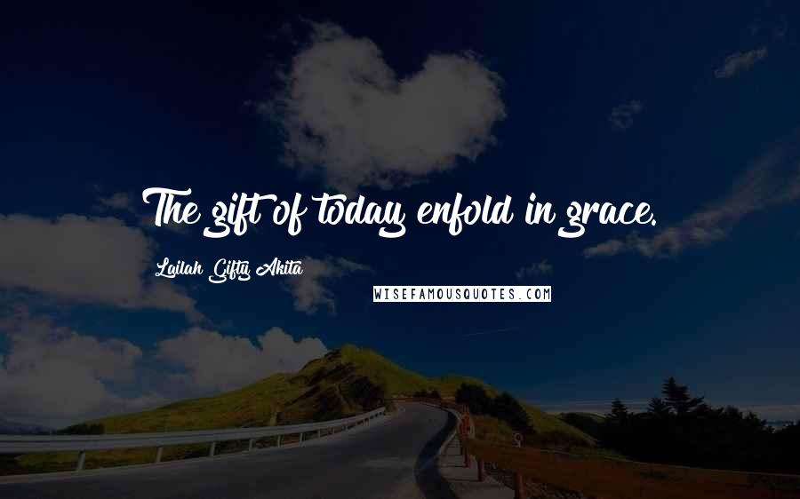 Lailah Gifty Akita Quotes: The gift of today enfold in grace.