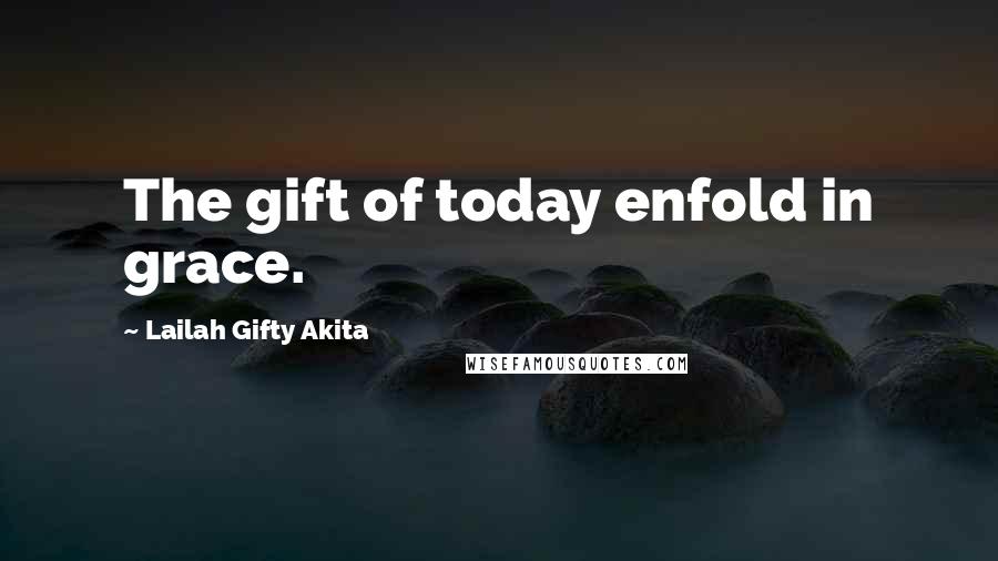 Lailah Gifty Akita Quotes: The gift of today enfold in grace.