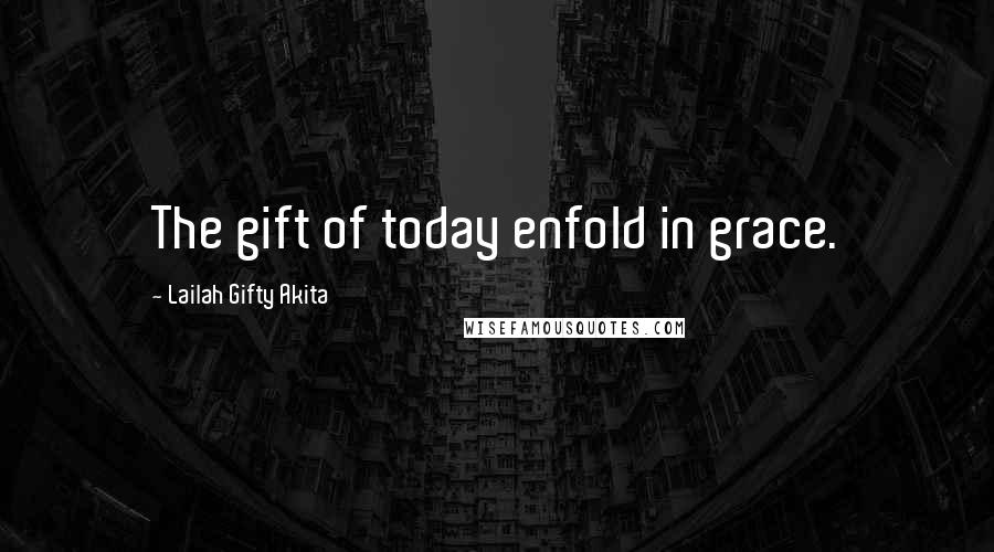 Lailah Gifty Akita Quotes: The gift of today enfold in grace.