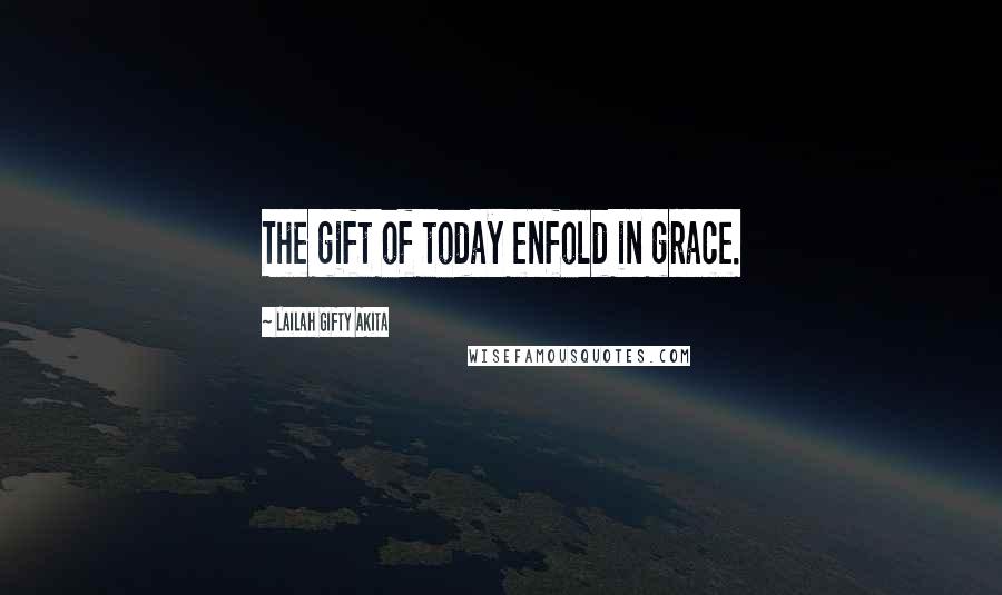 Lailah Gifty Akita Quotes: The gift of today enfold in grace.