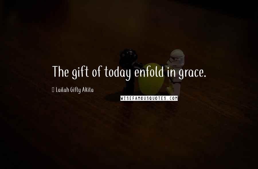 Lailah Gifty Akita Quotes: The gift of today enfold in grace.