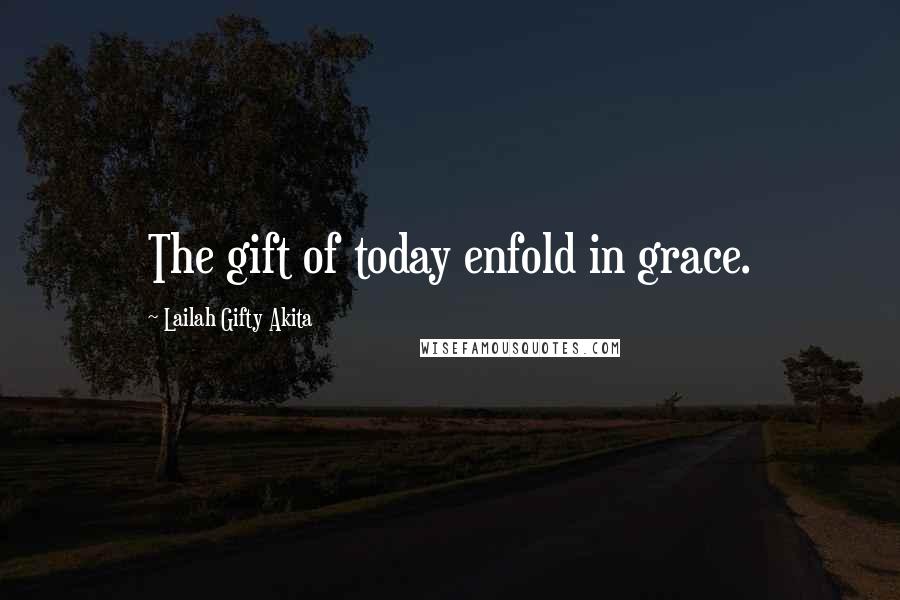 Lailah Gifty Akita Quotes: The gift of today enfold in grace.