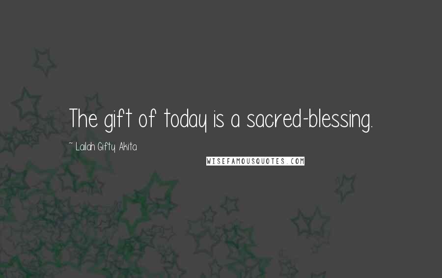 Lailah Gifty Akita Quotes: The gift of today is a sacred-blessing.