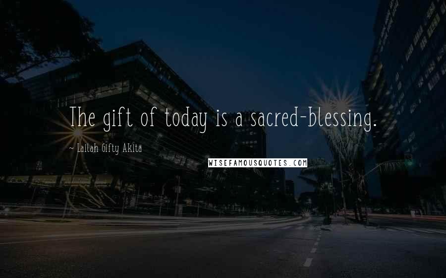 Lailah Gifty Akita Quotes: The gift of today is a sacred-blessing.