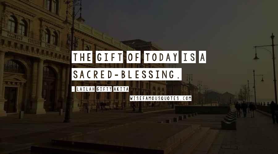 Lailah Gifty Akita Quotes: The gift of today is a sacred-blessing.
