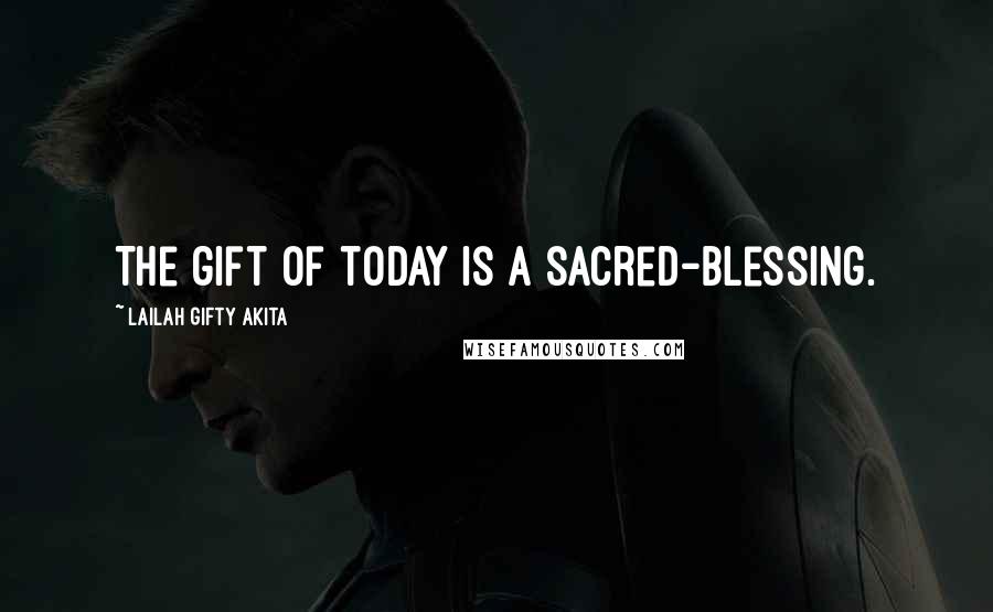 Lailah Gifty Akita Quotes: The gift of today is a sacred-blessing.