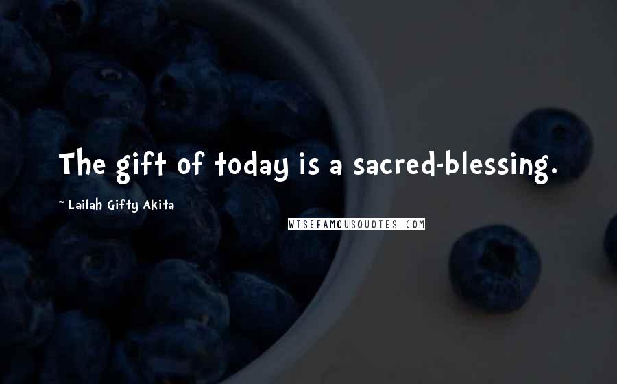 Lailah Gifty Akita Quotes: The gift of today is a sacred-blessing.