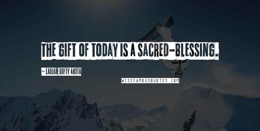 Lailah Gifty Akita Quotes: The gift of today is a sacred-blessing.