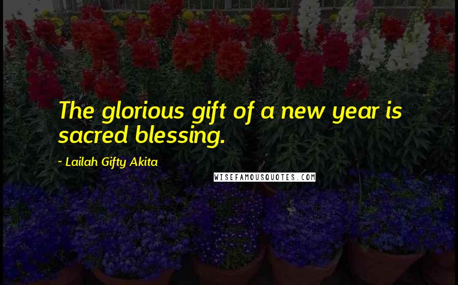 Lailah Gifty Akita Quotes: The glorious gift of a new year is sacred blessing.