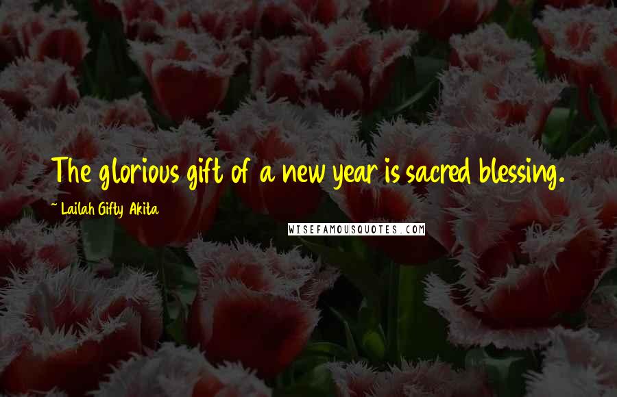 Lailah Gifty Akita Quotes: The glorious gift of a new year is sacred blessing.