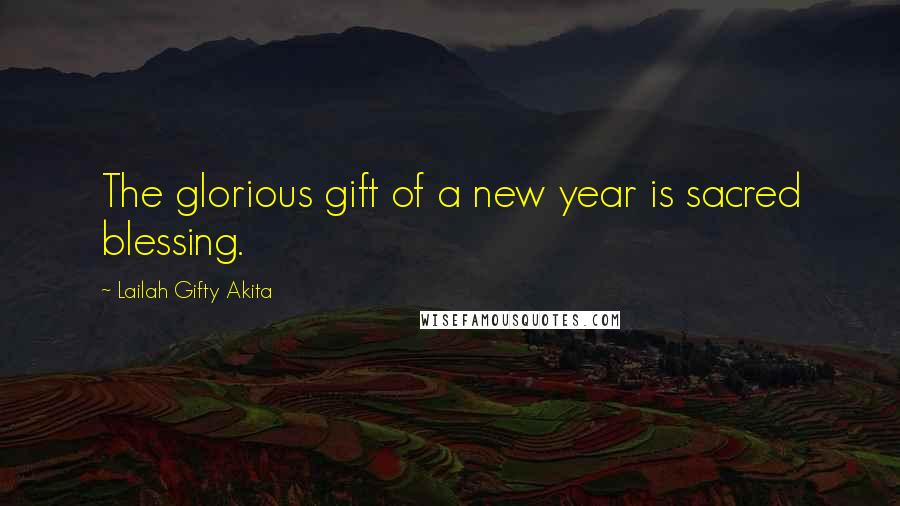 Lailah Gifty Akita Quotes: The glorious gift of a new year is sacred blessing.