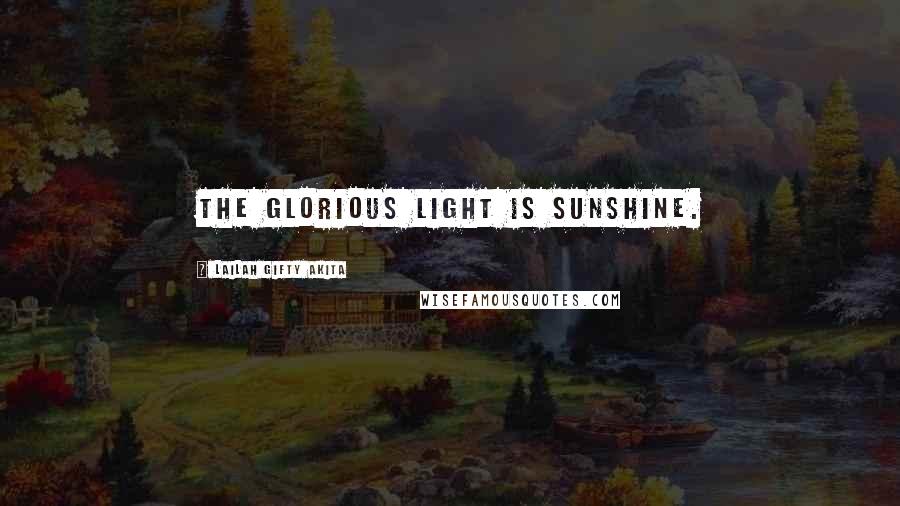 Lailah Gifty Akita Quotes: The glorious light is sunshine.