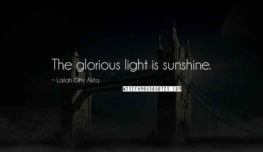 Lailah Gifty Akita Quotes: The glorious light is sunshine.