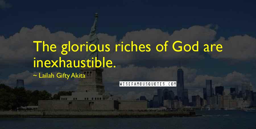 Lailah Gifty Akita Quotes: The glorious riches of God are inexhaustible.