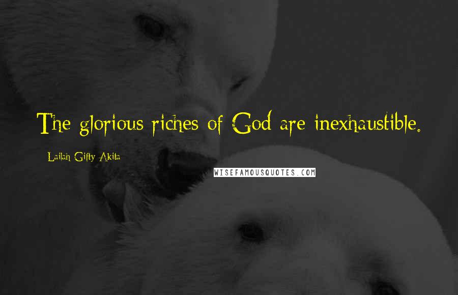 Lailah Gifty Akita Quotes: The glorious riches of God are inexhaustible.