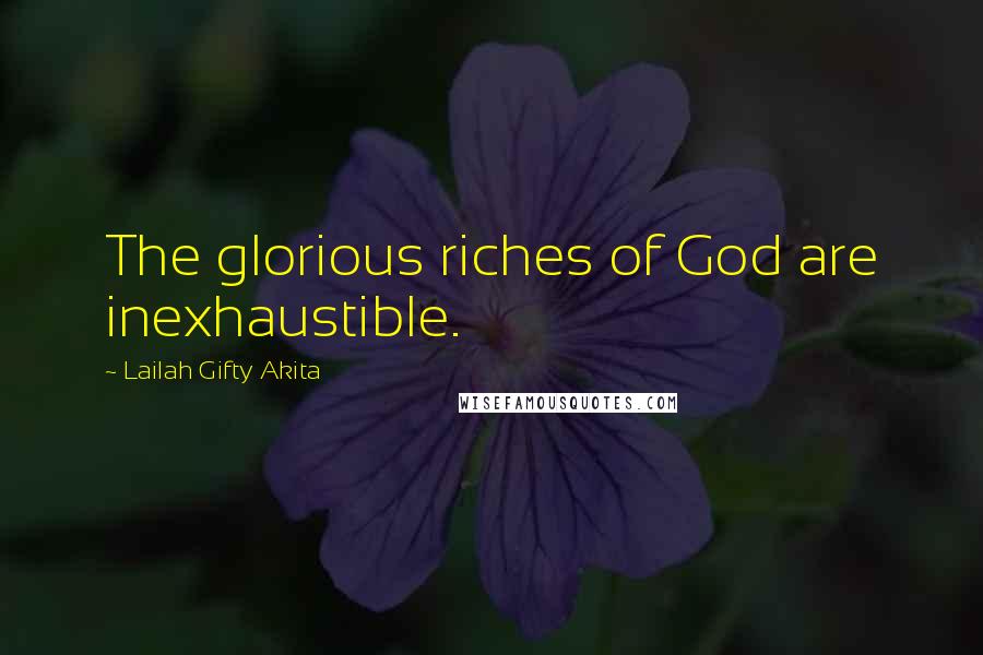 Lailah Gifty Akita Quotes: The glorious riches of God are inexhaustible.