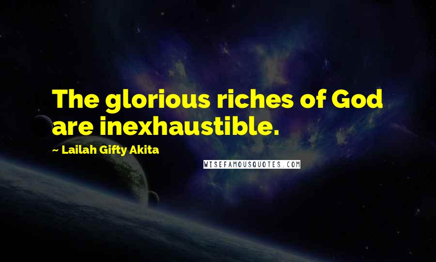 Lailah Gifty Akita Quotes: The glorious riches of God are inexhaustible.