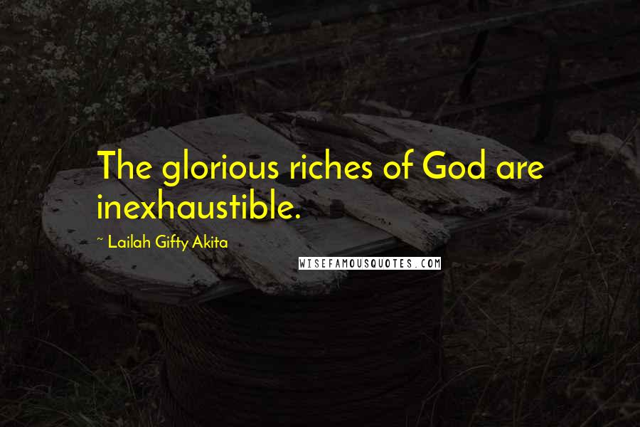 Lailah Gifty Akita Quotes: The glorious riches of God are inexhaustible.