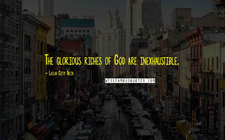 Lailah Gifty Akita Quotes: The glorious riches of God are inexhaustible.