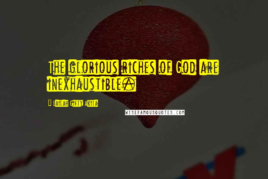 Lailah Gifty Akita Quotes: The glorious riches of God are inexhaustible.