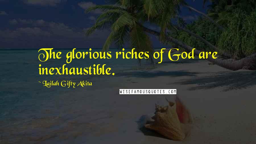 Lailah Gifty Akita Quotes: The glorious riches of God are inexhaustible.