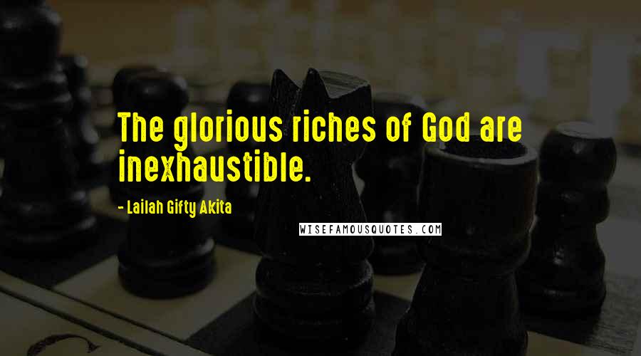 Lailah Gifty Akita Quotes: The glorious riches of God are inexhaustible.