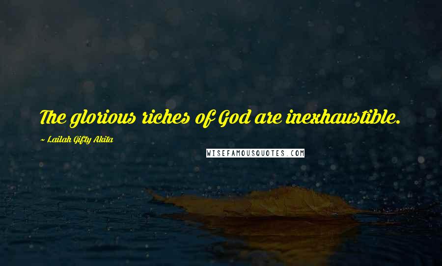 Lailah Gifty Akita Quotes: The glorious riches of God are inexhaustible.