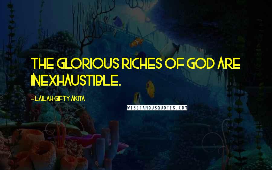 Lailah Gifty Akita Quotes: The glorious riches of God are inexhaustible.