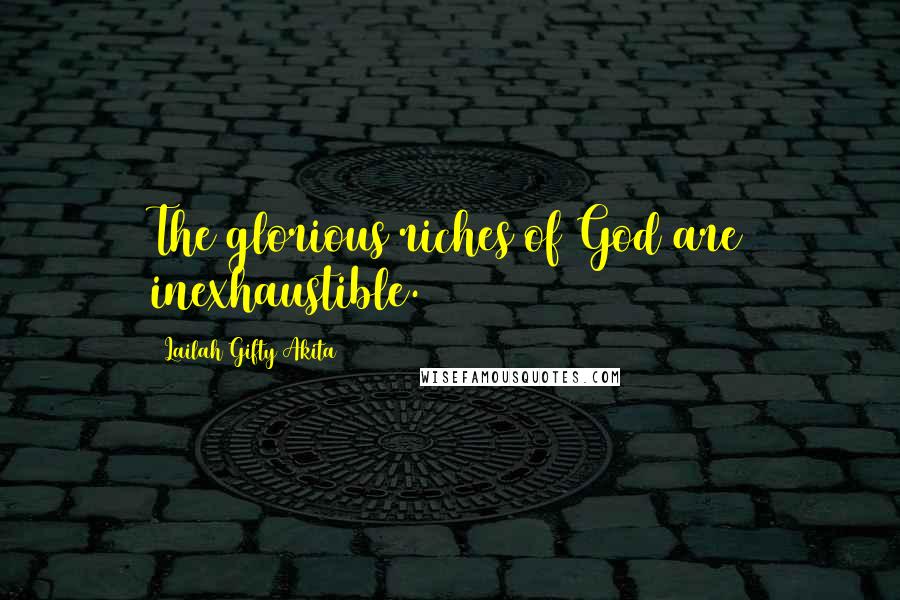 Lailah Gifty Akita Quotes: The glorious riches of God are inexhaustible.