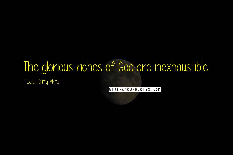 Lailah Gifty Akita Quotes: The glorious riches of God are inexhaustible.