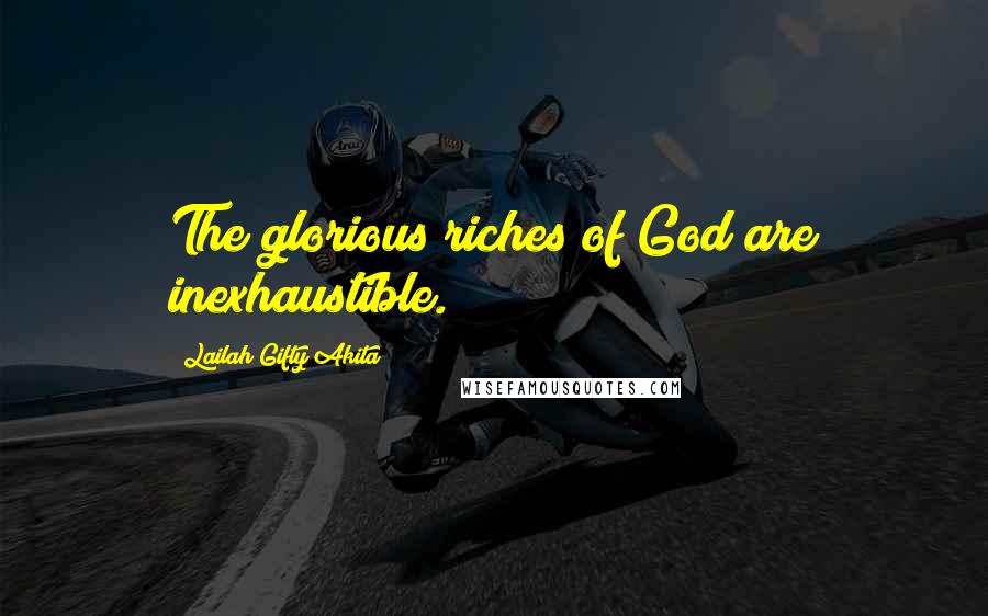 Lailah Gifty Akita Quotes: The glorious riches of God are inexhaustible.