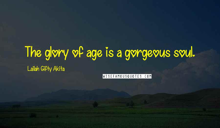 Lailah Gifty Akita Quotes: The glory of age is a gorgeous soul.