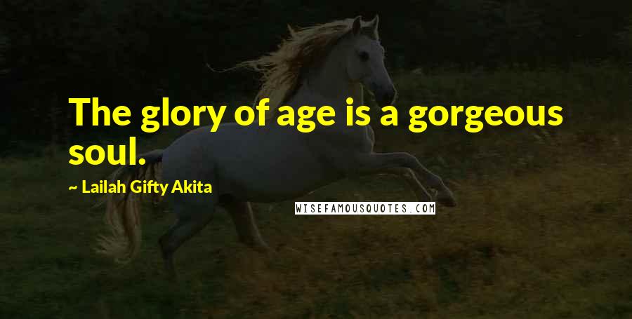 Lailah Gifty Akita Quotes: The glory of age is a gorgeous soul.