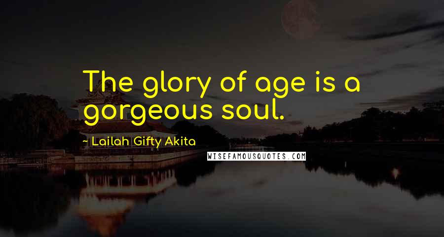 Lailah Gifty Akita Quotes: The glory of age is a gorgeous soul.