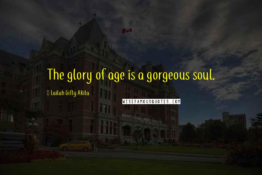 Lailah Gifty Akita Quotes: The glory of age is a gorgeous soul.