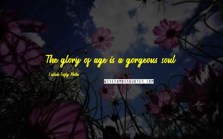 Lailah Gifty Akita Quotes: The glory of age is a gorgeous soul.