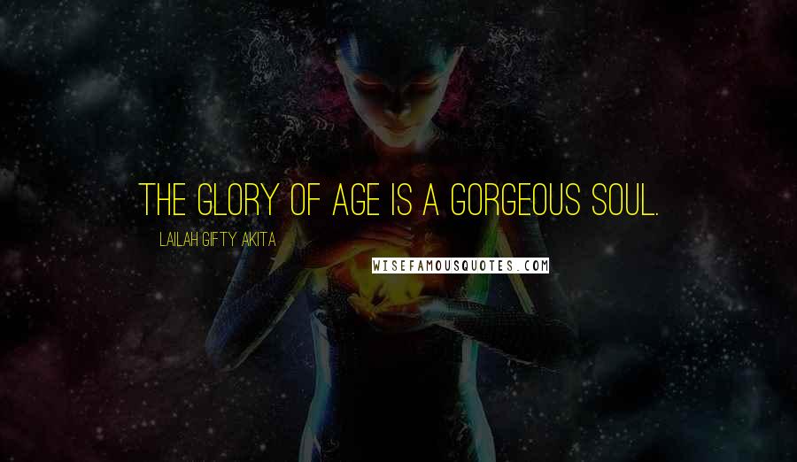 Lailah Gifty Akita Quotes: The glory of age is a gorgeous soul.