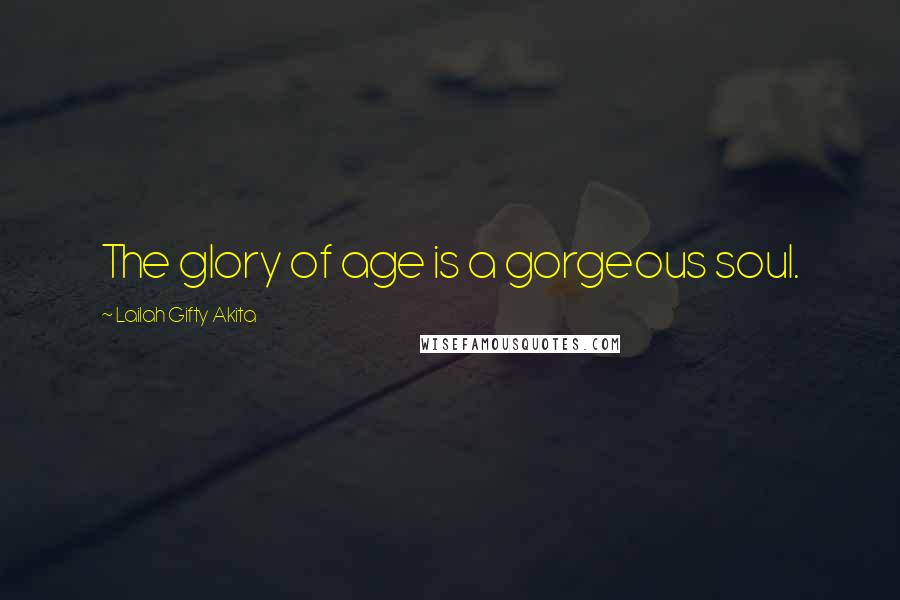 Lailah Gifty Akita Quotes: The glory of age is a gorgeous soul.