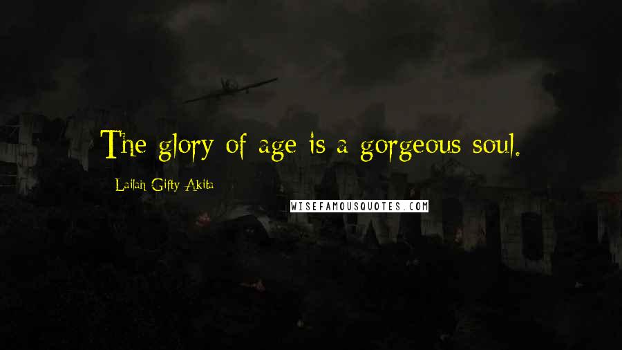 Lailah Gifty Akita Quotes: The glory of age is a gorgeous soul.