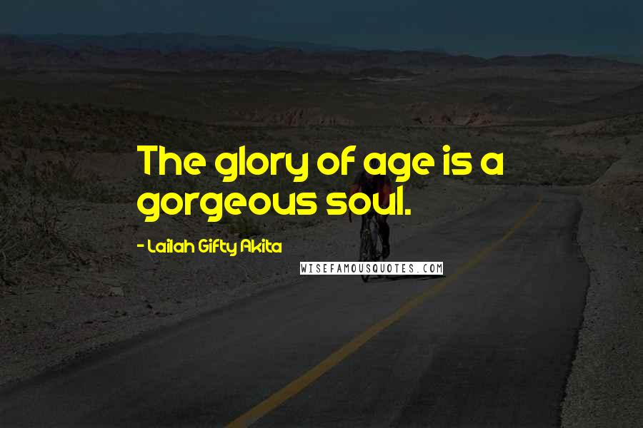 Lailah Gifty Akita Quotes: The glory of age is a gorgeous soul.