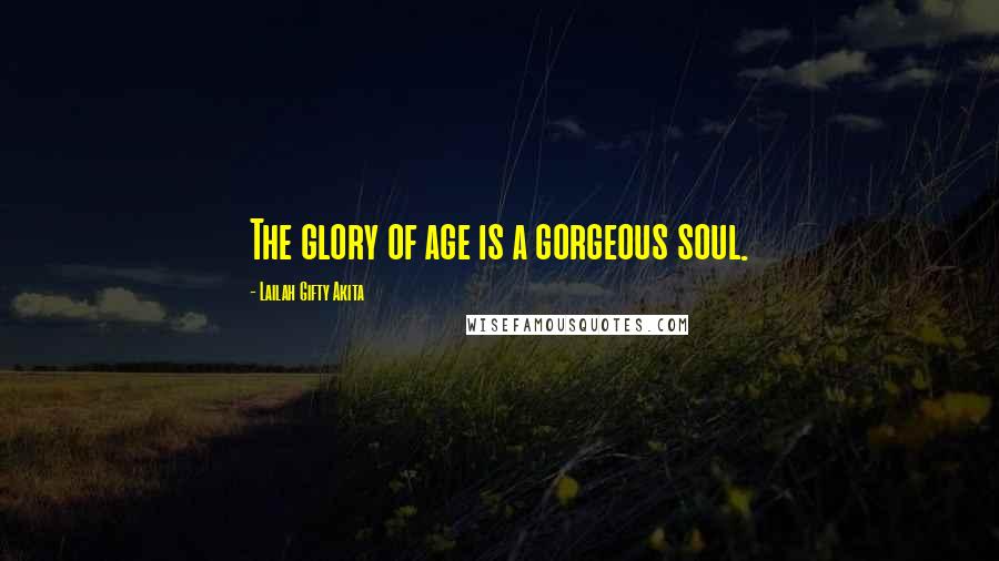 Lailah Gifty Akita Quotes: The glory of age is a gorgeous soul.