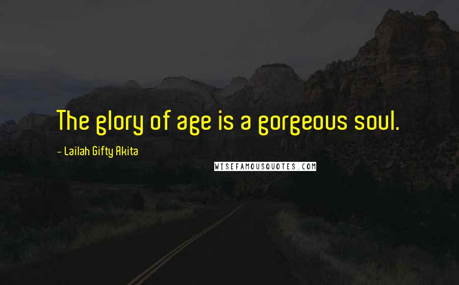 Lailah Gifty Akita Quotes: The glory of age is a gorgeous soul.