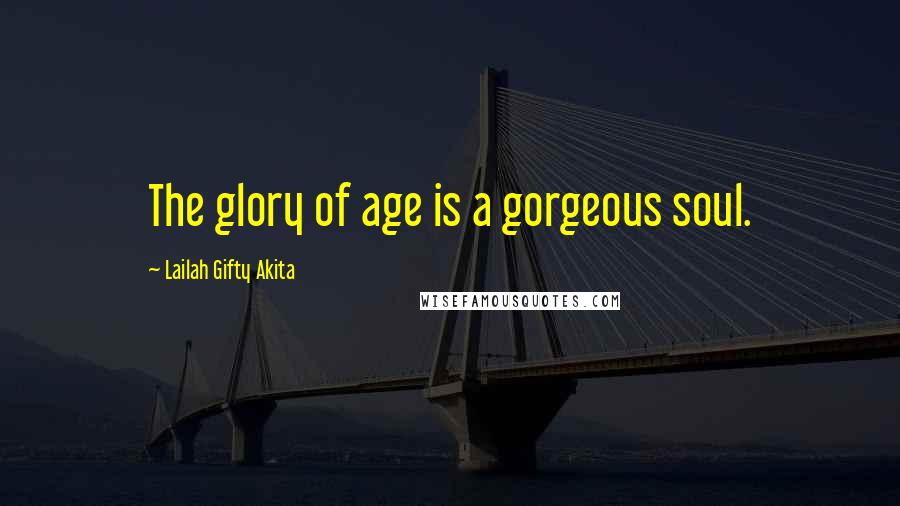 Lailah Gifty Akita Quotes: The glory of age is a gorgeous soul.