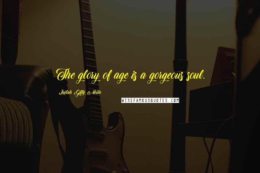 Lailah Gifty Akita Quotes: The glory of age is a gorgeous soul.