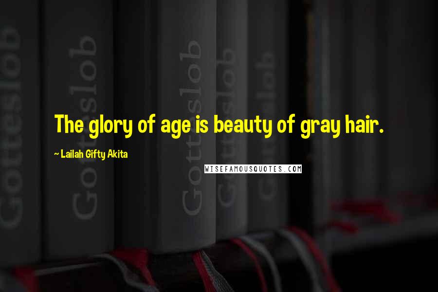 Lailah Gifty Akita Quotes: The glory of age is beauty of gray hair.