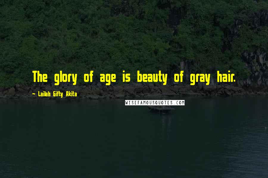 Lailah Gifty Akita Quotes: The glory of age is beauty of gray hair.