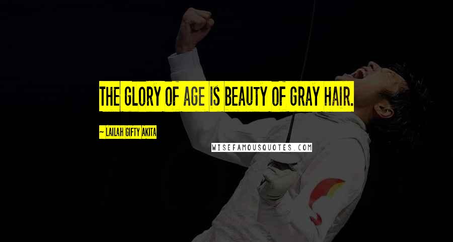 Lailah Gifty Akita Quotes: The glory of age is beauty of gray hair.