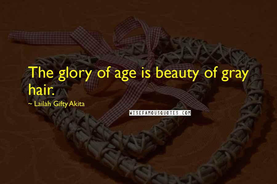 Lailah Gifty Akita Quotes: The glory of age is beauty of gray hair.