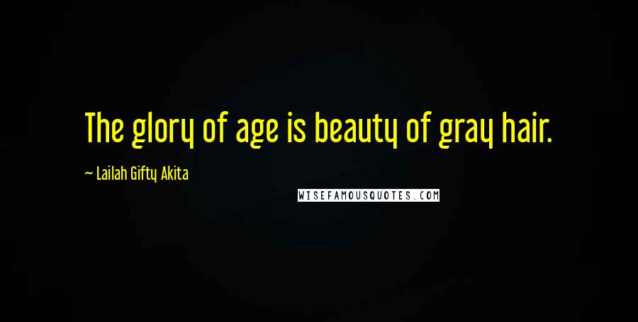 Lailah Gifty Akita Quotes: The glory of age is beauty of gray hair.